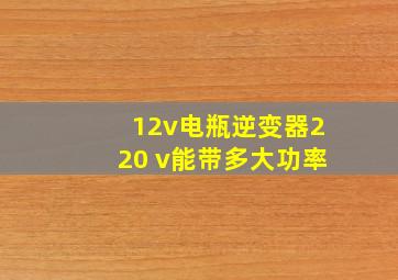 12v电瓶逆变器220 v能带多大功率